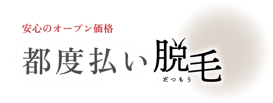 安心のオープン価格　都度払い脱毛（だつもう）