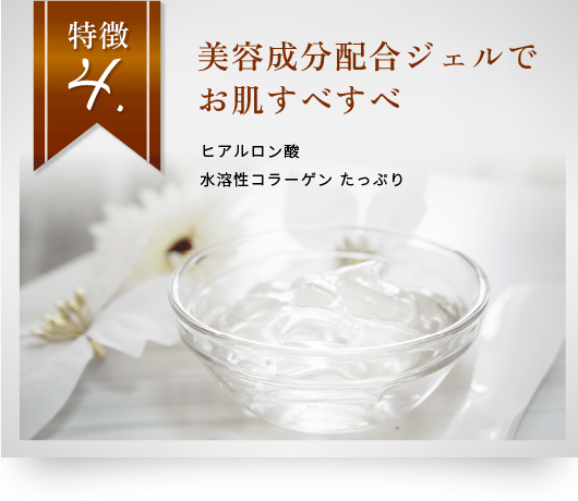 特徴4　美容成分配合ジェルでお肌スベスベ
